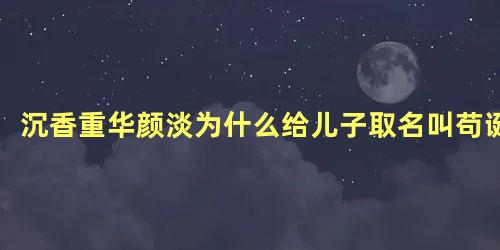 沉香重华颜淡为什么给儿子取名叫苟诞