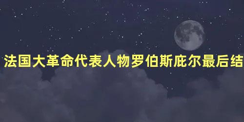 法国大革命代表人物罗伯斯庇尔最后结局是什么