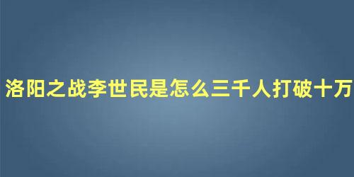 洛阳之战李世民是怎么三千人打破十万敌军的