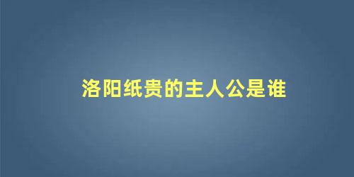 洛阳纸贵的主人公是谁