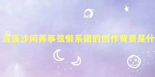 浣溪沙闲弄筝弦懒系裙的创作背景是什么