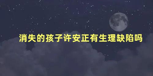 消失的孩子许安正有生理缺陷吗