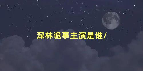 深林诡事主演是谁/