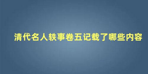 清代名人轶事卷五记载了哪些内容