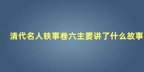 清代名人轶事卷六主要讲了什么故事