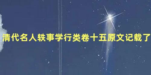 清代名人轶事学行类卷十五原文记载了哪些内容