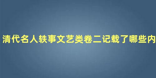 清代名人轶事文艺类卷二记载了哪些内容