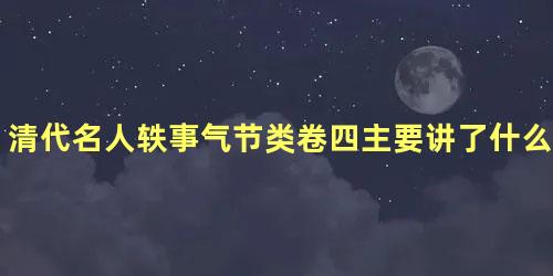 清代名人轶事气节类卷四主要讲了什么故事