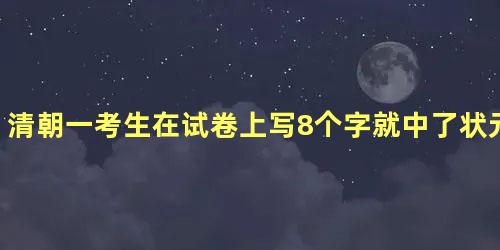 清朝一考生在试卷上写8个字就中了状元