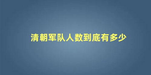 清朝军队人数到底有多少