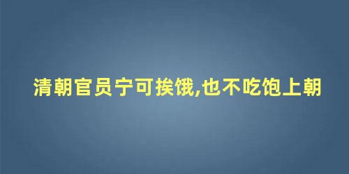 清朝官员宁可挨饿,也不吃饱上朝