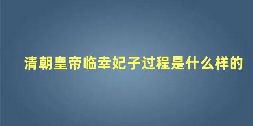 清朝皇帝临幸妃子过程是什么样的