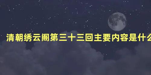 清朝绣云阁第三十三回主要内容是什么