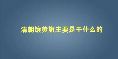 清朝镶黄旗主要是干什么的