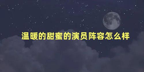 温暖的甜蜜的演员阵容怎么样