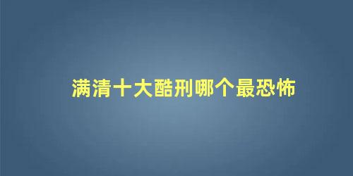 满清十大酷刑哪个最恐怖