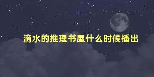 滴水的推理书屋什么时候播出