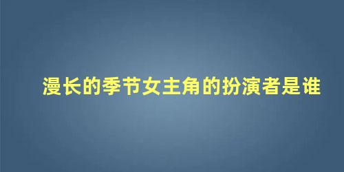 漫长的季节女主角的扮演者是谁