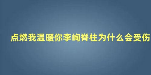 点燃我温暖你李峋脊柱为什么会受伤