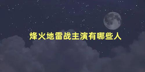 烽火地雷战主演有哪些人