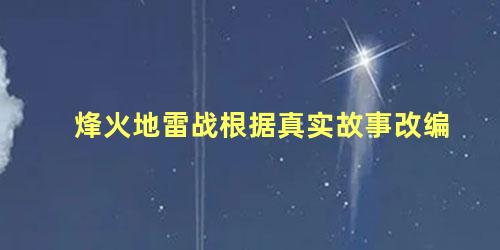 烽火地雷战根据真实故事改编