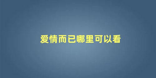 爱情而已哪里可以看