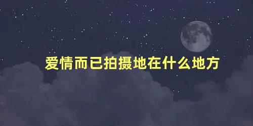 爱情而已拍摄地在什么地方