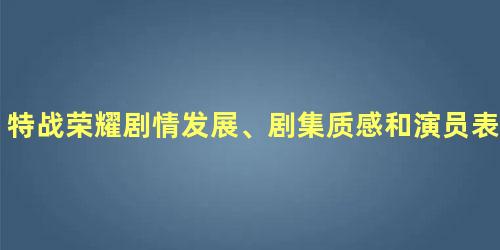 特战荣耀剧情发展、剧集质感和演员表现方面都可圈可点