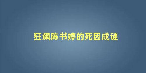 狂飙陈书婷的死因成谜