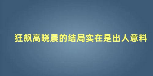 狂飙高晓晨的结局实在是出人意料