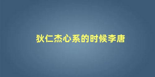 狄仁杰心系的时候李唐