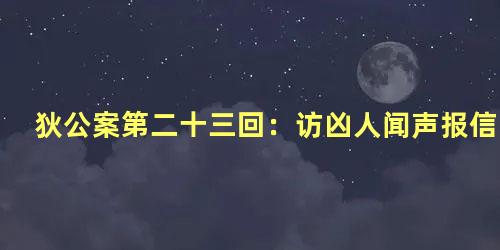 狄公案第二十三回：访凶人闻声报信