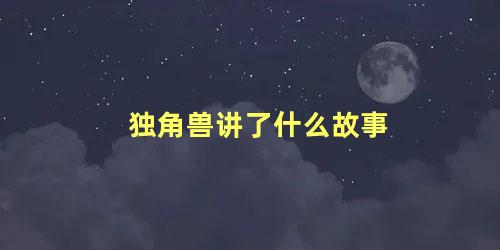 独角兽讲了什么故事