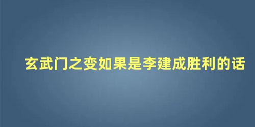 玄武门之变如果是李建成胜利的话