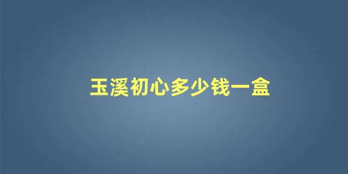 玉溪初心多少钱一盒