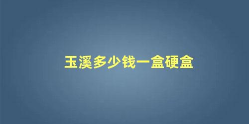 玉溪多少钱一盒硬盒