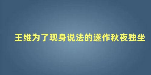 王维为了现身说法的遂作秋夜独坐