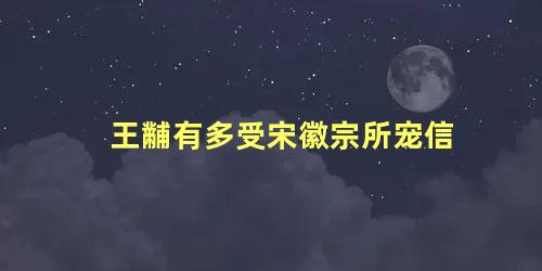 王黼有多受宋徽宗所宠信