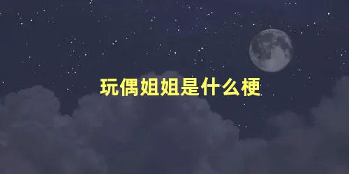 玩偶姐姐是什么梗