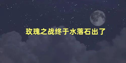 玫瑰之战终于水落石出了