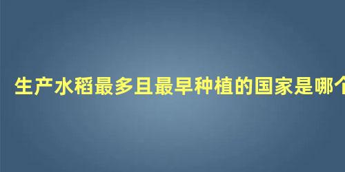 生产水稻最多且最早种植的国家是哪个