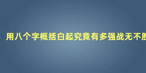 用八个字概括白起究竟有多强战无不胜