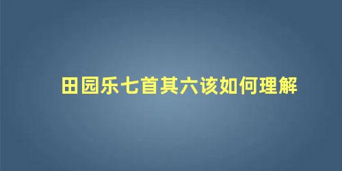 田园乐七首其六该如何理解