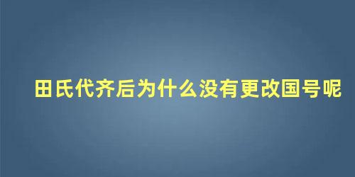 田氏代齐后为什么没有更改国号呢