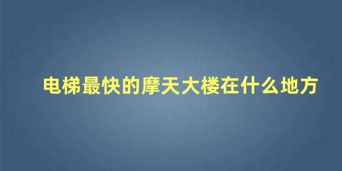 电梯最快的摩天大楼在什么地方