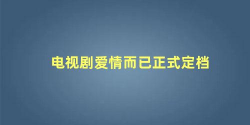 电视剧爱情而已正式定档