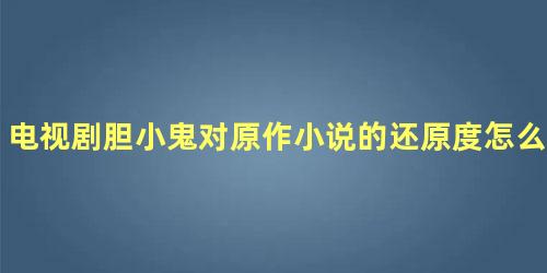 电视剧胆小鬼对原作小说的还原度怎么样