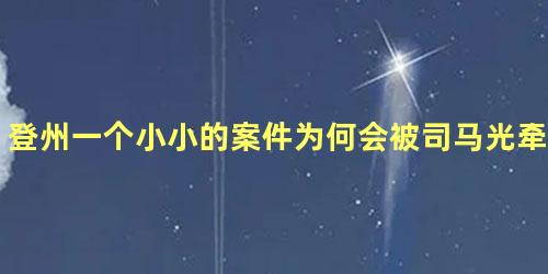 登州一个小小的案件为何会被司马光牵涉入党争之中