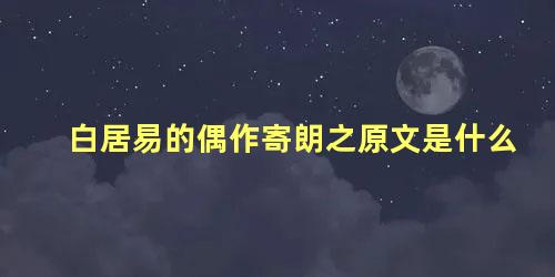 白居易的偶作寄朗之原文是什么