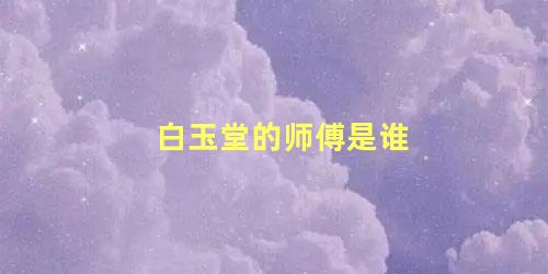 白玉堂的师傅是谁